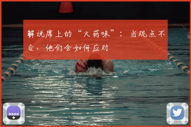 解说席上的“火药味”：当观点不合，他们会如何应对