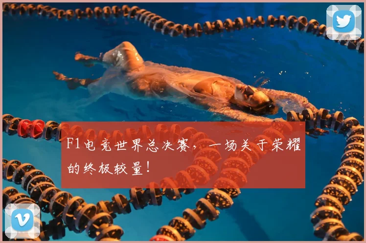 F1电竞世界总决赛，一场关于荣耀的终极较量！