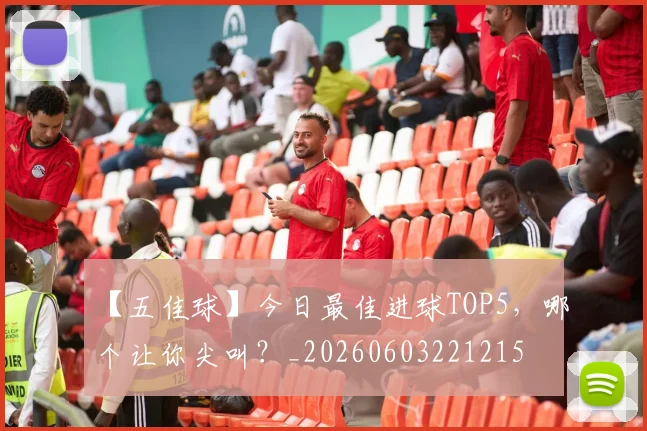 【五佳球】今日最佳进球TOP5，哪个让你尖叫？_20260603221215
