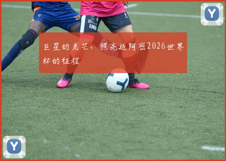 巨星的光芒，照亮迈阿密2026世界杯的征程