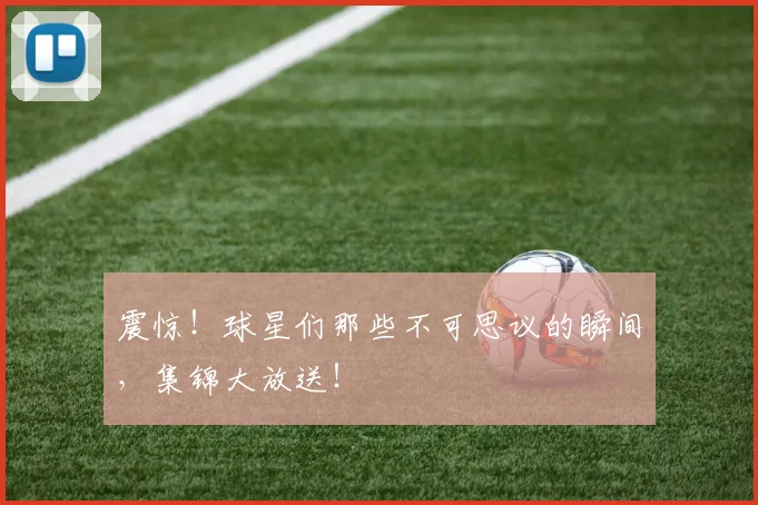 震惊！球星们那些不可思议的瞬间，集锦大放送！