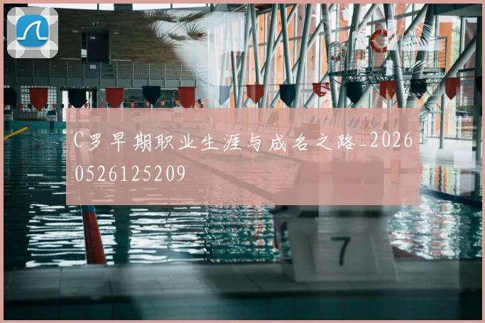 C罗早期职业生涯与成名之路_20260526125209