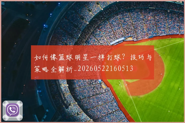 如何像篮球明星一样打球？技巧与策略全解析_20260522160513