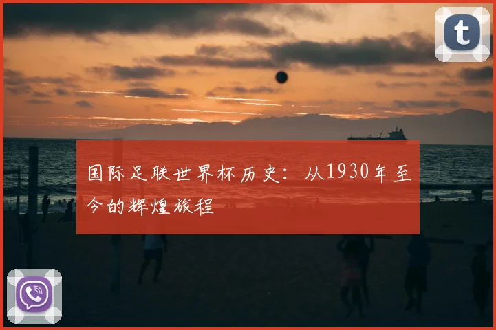国际足联世界杯历史：从1930年至今的辉煌旅程