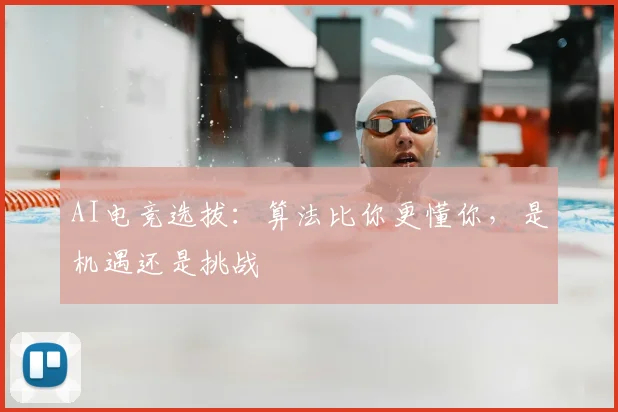 AI电竞选拔：算法比你更懂你，是机遇还是挑战