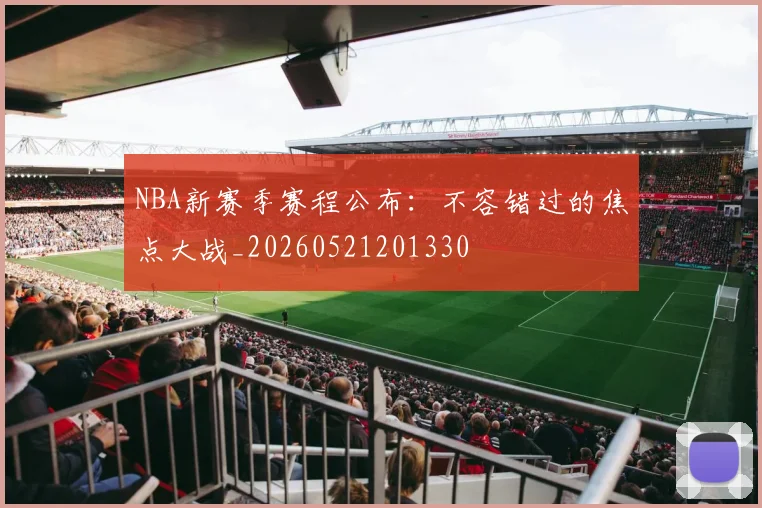NBA新赛季赛程公布：不容错过的焦点大战_20260521201330