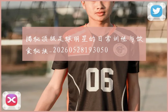 揭秘顶级足球明星的日常训练与饮食秘诀_20260528193050