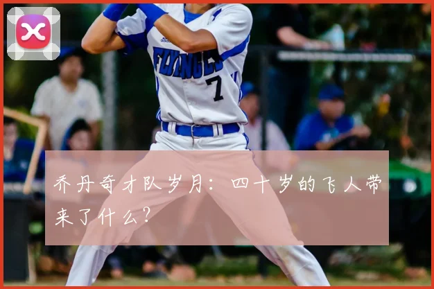 乔丹奇才队岁月：四十岁的飞人带来了什么？