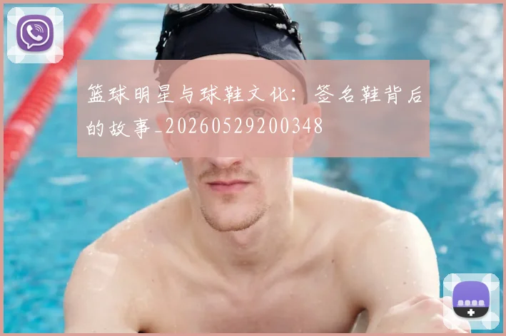 篮球明星与球鞋文化：签名鞋背后的故事_20260529200348