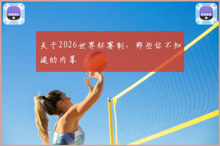 关于2026世界杯赛制，那些你不知道的内幕
